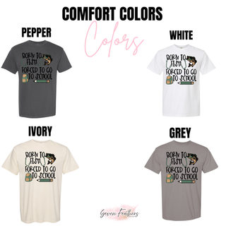 Born to Fish Forced to Go to School Comfort Colors tee options pepper white ivory grey
