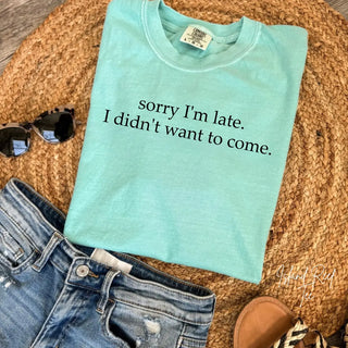 Sorry I’m Late I Didn’t Want to Come Comfort Colors Tee